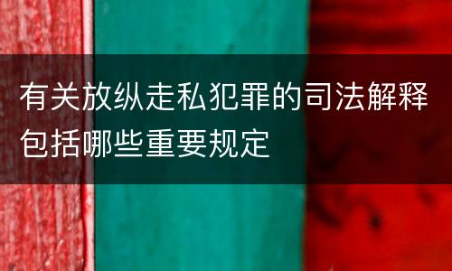 有关放纵走私犯罪的司法解释包括哪些重要规定