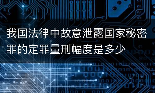 我国法律中故意泄露国家秘密罪的定罪量刑幅度是多少