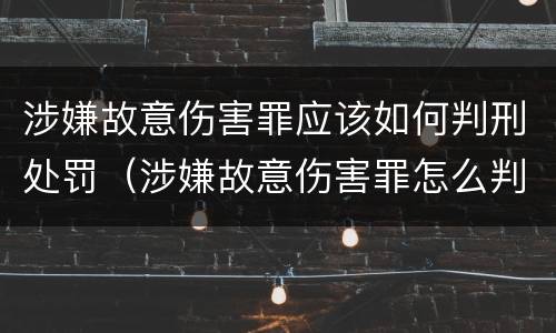 涉嫌故意伤害罪应该如何判刑处罚（涉嫌故意伤害罪怎么判）