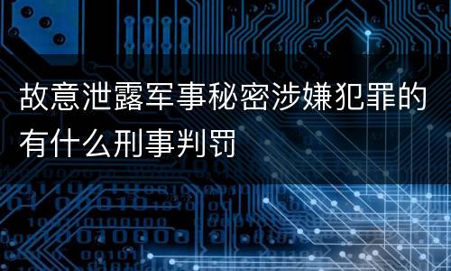 故意泄露军事秘密涉嫌犯罪的有什么刑事判罚