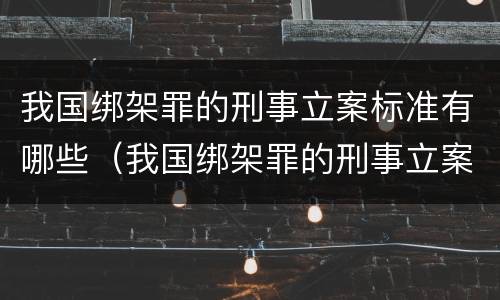 我国绑架罪的刑事立案标准有哪些（我国绑架罪的刑事立案标准有哪些内容）