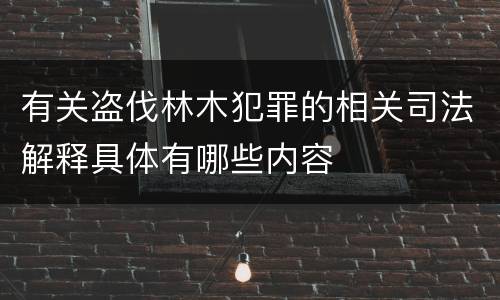 有关盗伐林木犯罪的相关司法解释具体有哪些内容