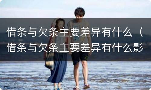 借条与欠条主要差异有什么（借条与欠条主要差异有什么影响）