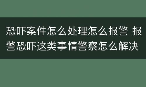 恐吓案件怎么处理怎么报警 报警恐吓这类事情警察怎么解决
