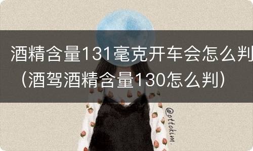 酒精含量131毫克开车会怎么判（酒驾酒精含量130怎么判）