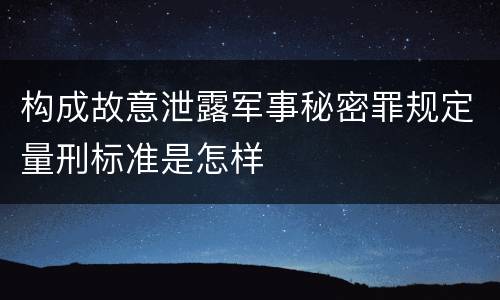 构成故意泄露军事秘密罪规定量刑标准是怎样