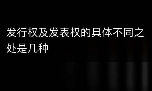 发行权及发表权的具体不同之处是几种