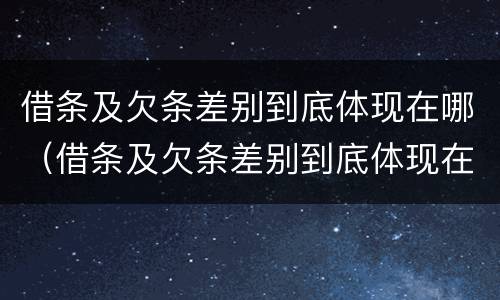 借条及欠条差别到底体现在哪（借条及欠条差别到底体现在哪些方面）