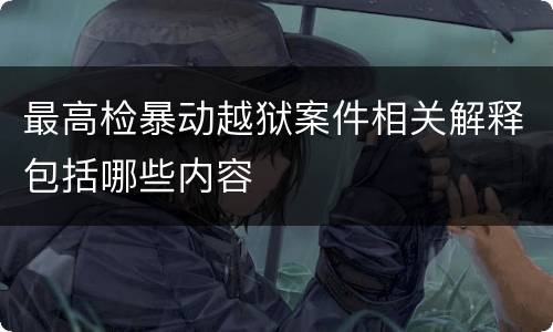 最高检暴动越狱案件相关解释包括哪些内容