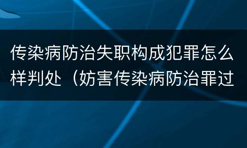 传染病防治失职构成犯罪怎么样判处（妨害传染病防治罪过失犯罪）