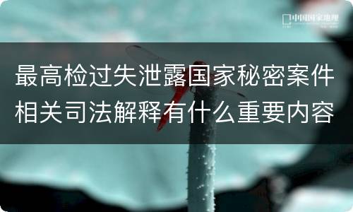 最高检过失泄露国家秘密案件相关司法解释有什么重要内容