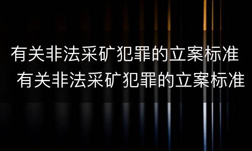 有关非法采矿犯罪的立案标准 有关非法采矿犯罪的立案标准是什么