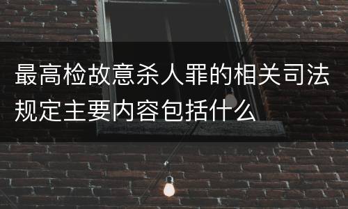 最高检故意杀人罪的相关司法规定主要内容包括什么