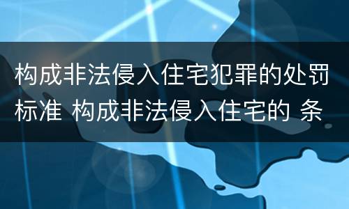 构成非法侵入住宅犯罪的处罚标准 构成非法侵入住宅的 条件