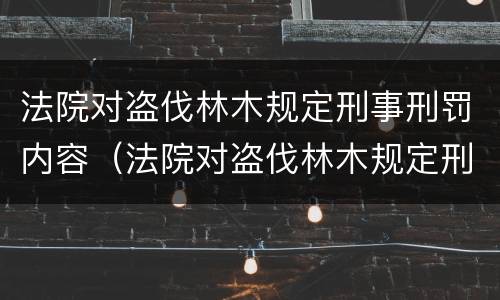 法院对盗伐林木规定刑事刑罚内容（法院对盗伐林木规定刑事刑罚内容的规定）