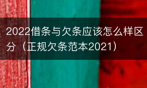 2022借条与欠条应该怎么样区分（正规欠条范本2021）