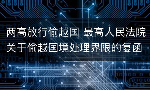两高放行偷越国 最高人民法院关于偷越国境处理界限的复函