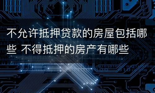 不允许抵押贷款的房屋包括哪些 不得抵押的房产有哪些