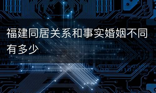 福建同居关系和事实婚姻不同有多少