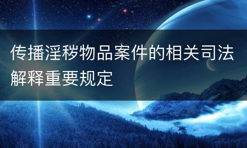 传播淫秽物品案件的相关司法解释重要规定