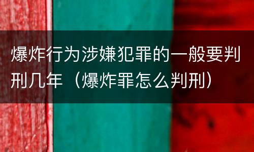 爆炸行为涉嫌犯罪的一般要判刑几年（爆炸罪怎么判刑）