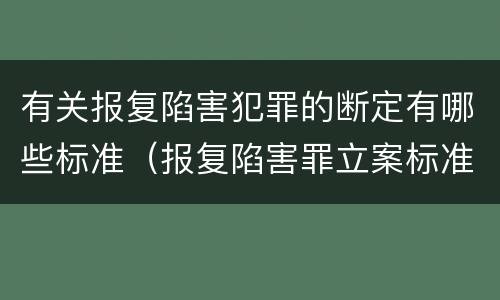 有关报复陷害犯罪的断定有哪些标准（报复陷害罪立案标准）