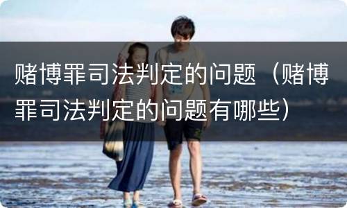 赌博罪司法判定的问题（赌博罪司法判定的问题有哪些）