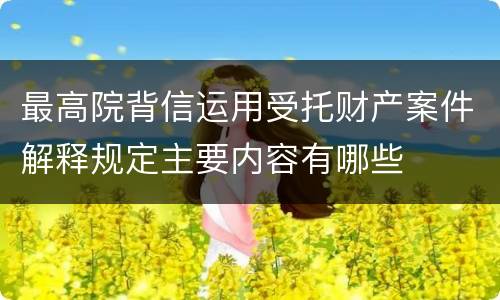 最高院背信运用受托财产案件解释规定主要内容有哪些