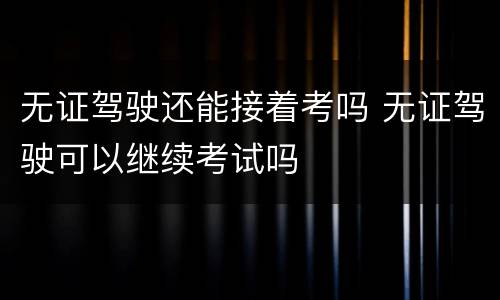 无证驾驶还能接着考吗 无证驾驶可以继续考试吗