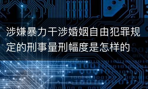 涉嫌暴力干涉婚姻自由犯罪规定的刑事量刑幅度是怎样的