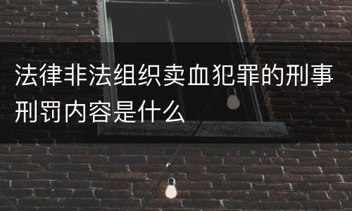 法律非法组织卖血犯罪的刑事刑罚内容是什么