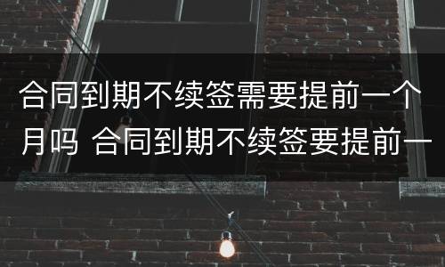 合同到期不续签需要提前一个月吗 合同到期不续签要提前一个月通知吗