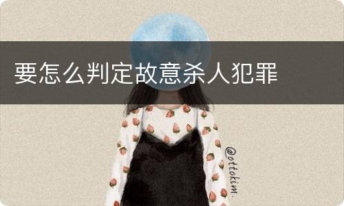 要怎么判定故意杀人犯罪