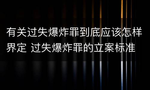 有关过失爆炸罪到底应该怎样界定 过失爆炸罪的立案标准
