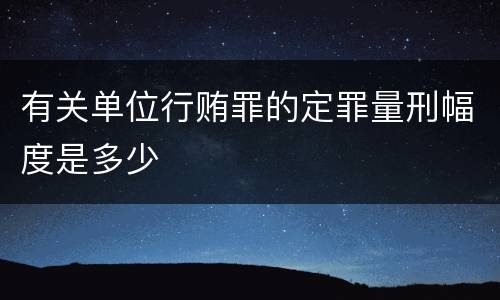 有关单位行贿罪的定罪量刑幅度是多少