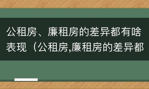 公租房、廉租房的差异都有啥表现（公租房,廉租房的差异都有啥表现呢）