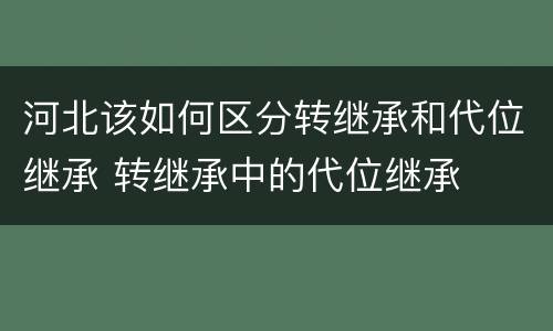 河北该如何区分转继承和代位继承 转继承中的代位继承
