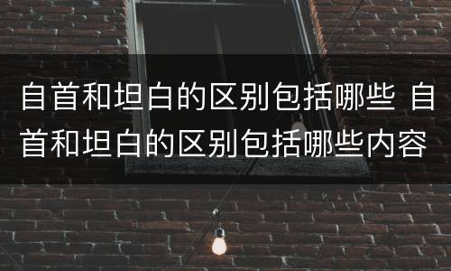 自首和坦白的区别包括哪些 自首和坦白的区别包括哪些内容