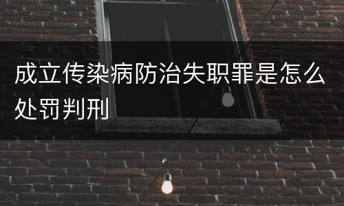 成立传染病防治失职罪是怎么处罚判刑