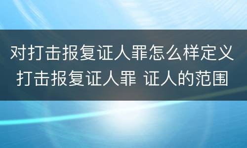 对打击报复证人罪怎么样定义 打击报复证人罪 证人的范围