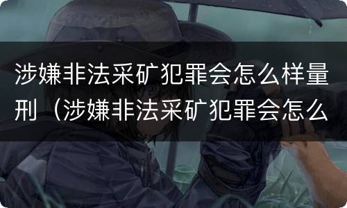 涉嫌非法采矿犯罪会怎么样量刑（涉嫌非法采矿犯罪会怎么样量刑呢）