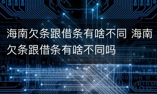 海南欠条跟借条有啥不同 海南欠条跟借条有啥不同吗