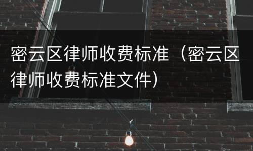 密云区律师收费标准（密云区律师收费标准文件）