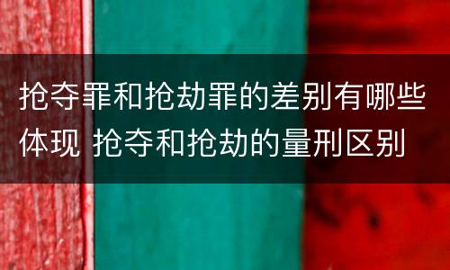 抢夺罪和抢劫罪的差别有哪些体现 抢夺和抢劫的量刑区别