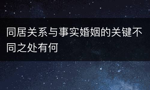同居关系与事实婚姻的关键不同之处有何
