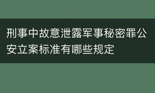 刑事中故意泄露军事秘密罪公安立案标准有哪些规定