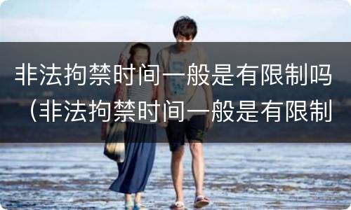 非法拘禁时间一般是有限制吗（非法拘禁时间一般是有限制吗为什么）