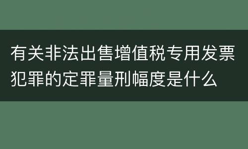 有关非法出售增值税专用发票犯罪的定罪量刑幅度是什么