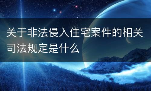 关于非法侵入住宅案件的相关司法规定是什么