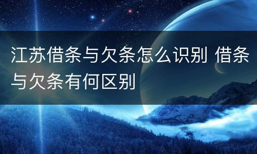 江苏借条与欠条怎么识别 借条与欠条有何区别